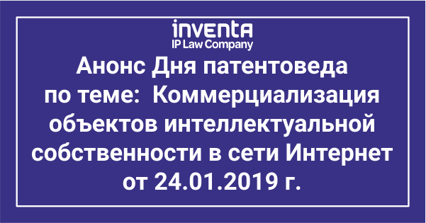 Анонс Дня патентоведа  по теме:  Коммерциализация объектов интеллектуальной  собственности в сети Интернет от 29.01.2019 г.